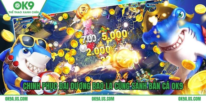 Chinh phục đại dương bao la cùng sảnh bắn cá OK9