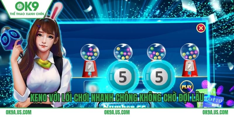 Keno với lối chơi nhanh chóng không chờ đợi lâu