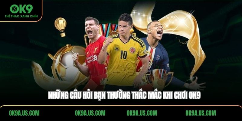 Những câu hỏi bạn thường thắc mắc khi chơi OK9