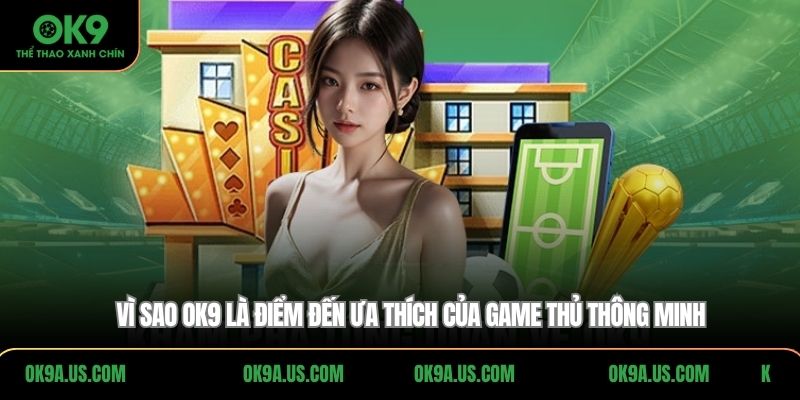 Vì sao OK9 là điểm đến ưa thích của game thủ thông minh
