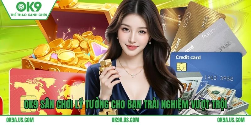 OK9 sân chơi lý tưởng cho bạn trải nghiệm vượt trội