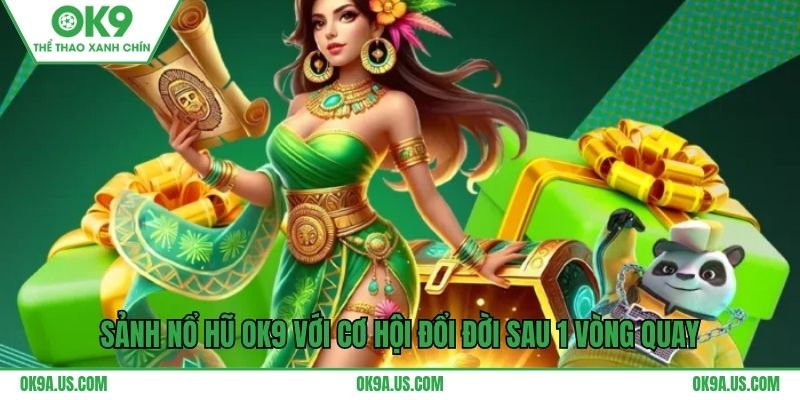 Sảnh nổ hũ OK9 với cơ hội đổi đời sau 1 vòng quay