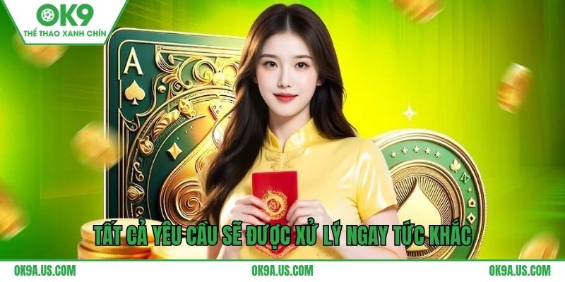 Tất cả yêu cầu sẽ được xử lý ngay tức khắc