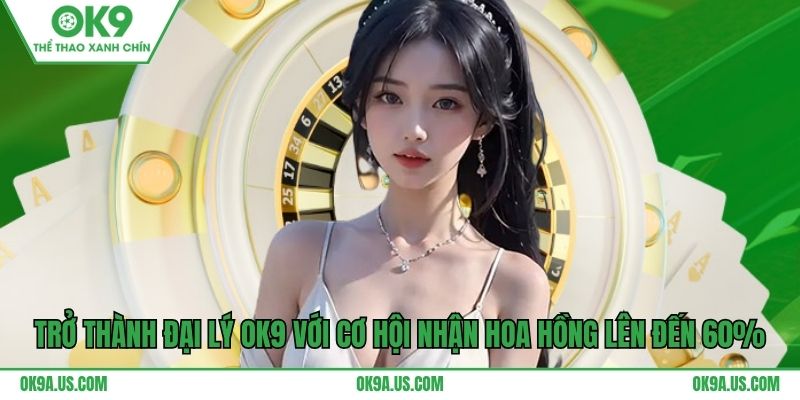 Trở thành đại lý OK9 với cơ hội nhận hoa hồng lên đến 60%