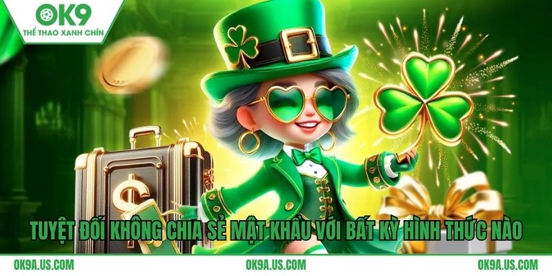 Tuyệt đối không chia sẻ mật khẩu với bất kỳ hình thức nào