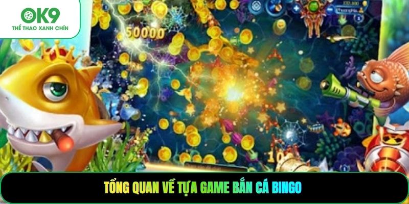 Tổng quan về tựa game bắn cá Bingo