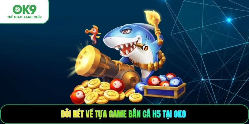 Đôi nét về tựa game bắn cá H5 tại OK9