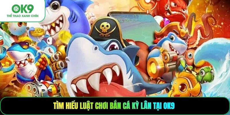 Tìm hiểu luật chơi bắn cá kỳ lân tại OK9