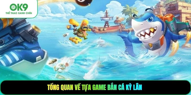 Tổng quan về tựa game bắn cá kỳ lân