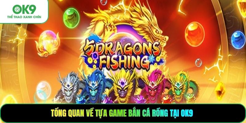 Tổng quan về tựa game bắn cá rồng tại OK9