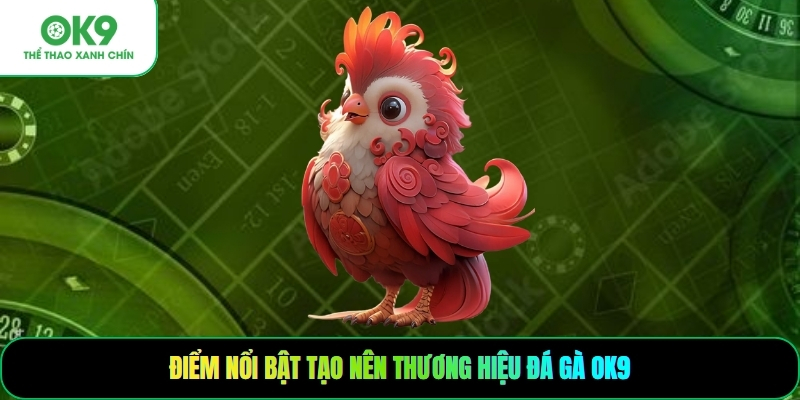 Điểm nổi bật tạo nên thương hiệu đá gà OK9