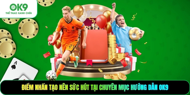 Điểm nhấn tạo nên sức hút tại chuyên mục hướng dẫn OK9