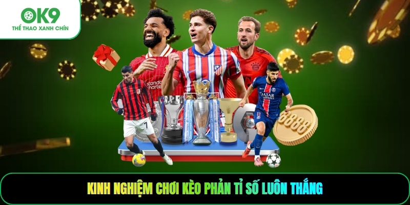 Kinh nghiệm chơi kèo phản tỉ số luôn thắng