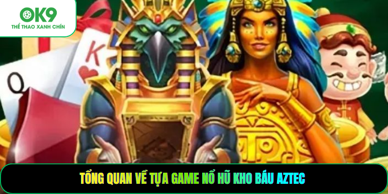 Tổng quan về tựa game nổ hũ kho báu Aztec