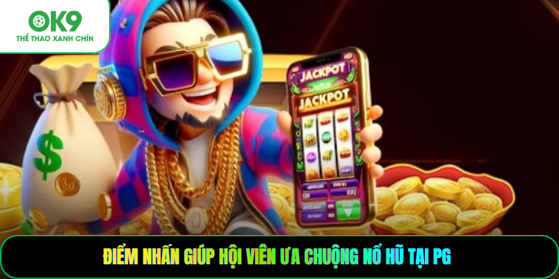 Điểm nhấn giúp hội viên ưa chuộng nổ hũ tại PG