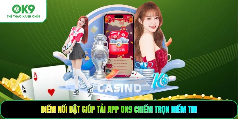 Điểm nổi bật giúp tải app OK9 chiếm trọn niềm tin